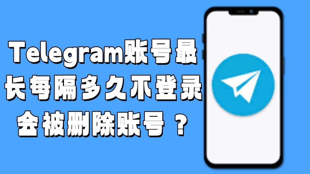 Telegram不登录会自动删除吗？账号清除机制全面解析