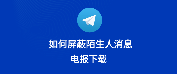 Telegram私信如何防骚扰？